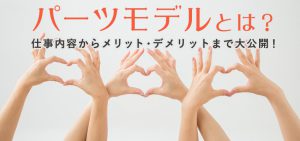 パーツモデルとは？仕事内容からメリット・デメリットまで大公開！