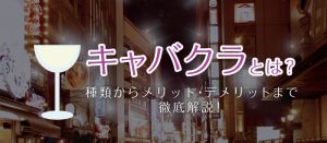 キャバクラとは？種類からメリット・デメリットまで徹底解説！
