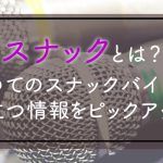 スナックとは？初めてのスナックバイトに役立つ情報をピックアップ
