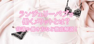 ランジェリーパブで働くメリットとは？待遇や働き方など徹底解説！