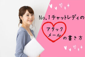 No.1チャットレディのアタックメール（アタメ）の書き方