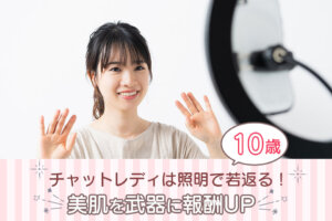 チャットレディは照明で10歳若返る！美肌を武器に報酬UP