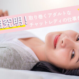 真相究明!チャットレディの仕事を取り巻くアダルトな噂