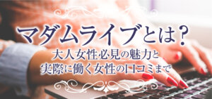 マダムライブとは？大人女性必見の魅力と実際に働く女性の口コミまで