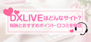 DXLIVEはどんなサイト？報酬とおすすめポイント・口コミを解説