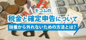 モコムの税金と確定申告について｜扶養から外れないための方法とは?