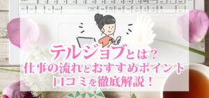 テルジョブとは？仕事の流れとおすすめポイント・口コミを徹底解説！