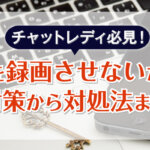 チャットレディ必見！配信を録画させないための対策から対処法まで