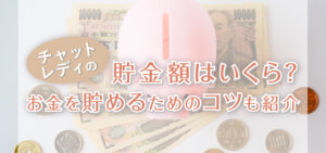 チャットレディの貯金額はいくら？お金を貯めるためのコツも紹介