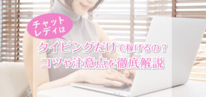 チャットレディはタイピングだけで稼げるの？コツや注意点を徹底解説