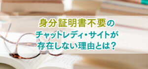 身分証明書不要のチャットレディ・サイトが存在しない理由とは？