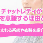 チャットレディが服装を意識する理由とは？好まれる系統や衣装を紹介