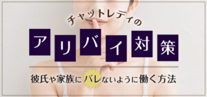 チャットレディのアリバイ対策！彼氏や家族にバレないように働く方法