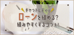 チャットレディはローンを組める？組みやすくするコツも！