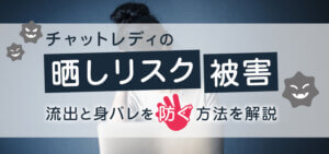 チャットレディの晒しリスク・被害｜流出と身バレを防ぐ方法を解説