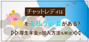 チャットレディは年金を支払う必要がある？厚生年金の加入方法も解説
