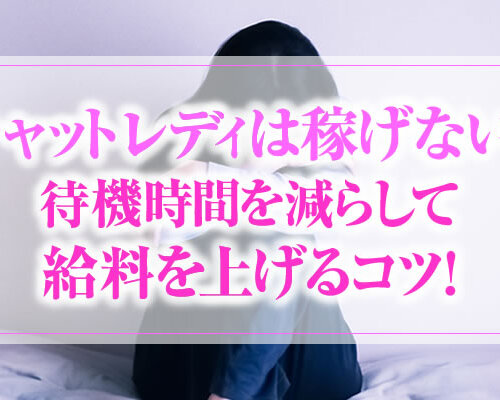 チャットレディは稼げない?待機時間を減らして給料を上げるコツ!