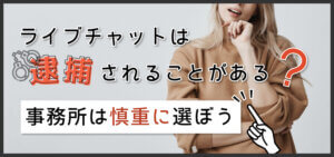 ライブチャットは逮捕されることがある？事務所は慎重に選ぼう