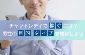 チャットレディで稼ぐには？男性の目的やタイプを理解しよう！