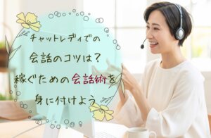 チャットレディでの会話のコツは？稼ぐための会話術を身に付けよう
