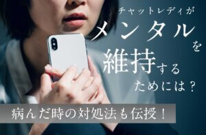 チャットレディがメンタルを維持するためには？病んだ時の対処法も伝授！