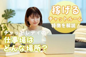 チャットレディの仕事場はどんな場所？稼げるチャットルームの特徴を解説！