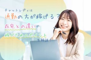 チャットレディは通勤の方が稼げる？在宅との違いや稼ぐためのポイントを解説！