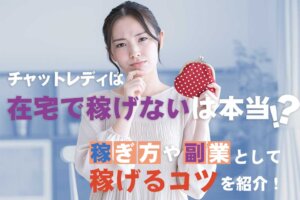 チャットレディは在宅で稼げないは本当！？稼ぎ方や副業として稼げるコツを紹介！