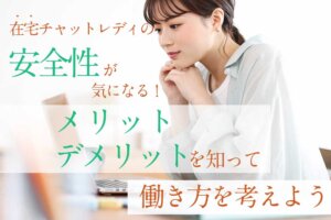 在宅チャットレディの安全性が気になる！メリット・デメリットを知って働き方を考えよう