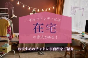 チャットレディには在宅の求人がある！おすすめのチャトレ事務所をご紹介