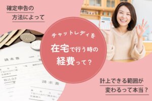 チャットレディを在宅で行う時の経費って？確定申告の方法によって計上できる範囲が変わるって本当？
