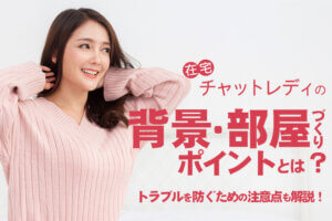 在宅チャットレディの背景・部屋づくりのポイントとは？トラブルを防ぐための注意点も解説！