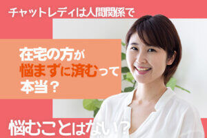 チャットレディは人間関係で悩むことはない？在宅の方が悩まずに済むって本当？