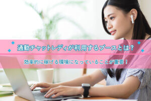 通勤チャットレディが利用するブースとは？効率的に稼げる環境になっていることが重要！