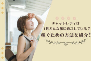 チャットレディは1日どんな風に過ごしている？稼ぐための方法を紹介！