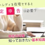 チャットレディを在宅ですると確定申告は必要？申告の対象や知っておきたい基本知識を解説