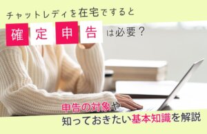 チャットレディを在宅ですると確定申告は必要？申告の対象や知っておきたい基本知識を解説