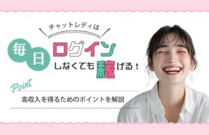 チャットレディは毎日ログインしなくても稼げる！高収入を得るためのポイントを解説