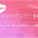 心を掴むキャッチコピーとは？チャットレディのプロフィール術