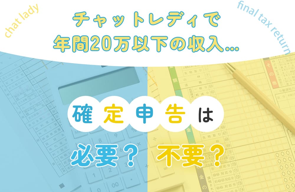 チャットレディで年間20万以下の収入…確定申告は必要？不要？